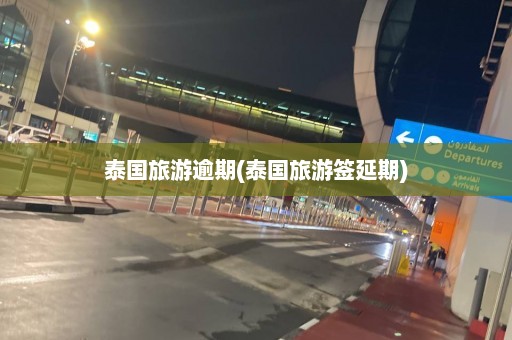 泰国旅游逾期(泰国旅游签延期)