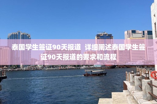 泰国学生签证90天报道  详细阐述泰国学生签证90天报道的要求和流程