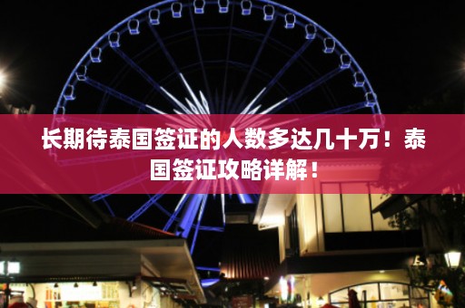 长期待泰国签证的人数多达几十万！泰国签证攻略详解！  第1张