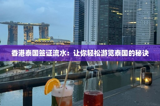 香港泰国签证流水：让你轻松游览泰国的秘诀