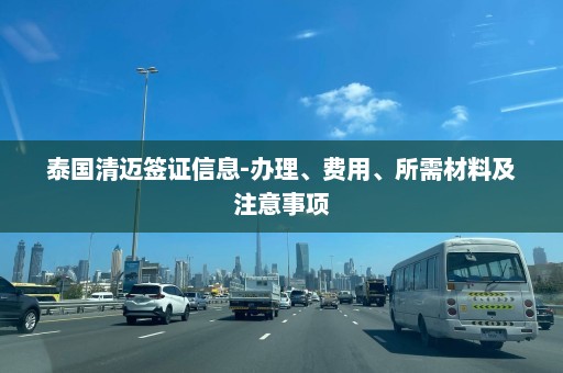 泰国清迈签证信息-办理、费用、所需材料及注意事项