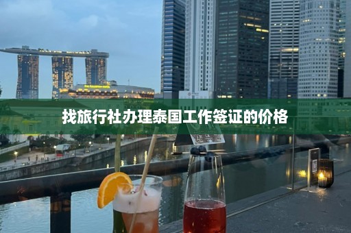 找旅行社办理泰国工作签证的价格