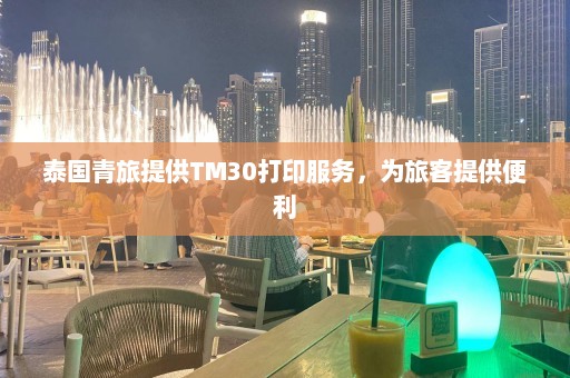 泰国青旅提供TM30打印服务，为旅客提供便利