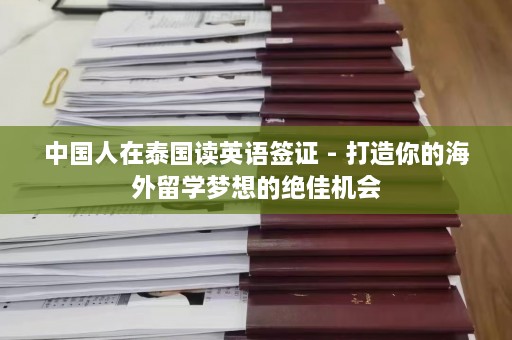 中国人在泰国读英语签证 - 打造你的海外留学梦想的绝佳机会  第1张