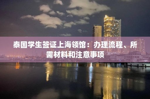 泰国学生签证上海领馆：办理流程、所需材料和注意事项  第1张