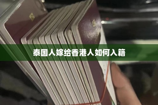 泰国人嫁给香港人如何入籍  第1张