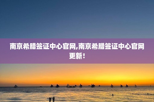 南京希腊签证中心官网,南京希腊签证中心官网更新！