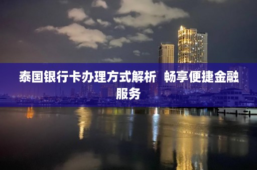 泰国银行卡办理方式解析  畅享便捷金融服务 第1张