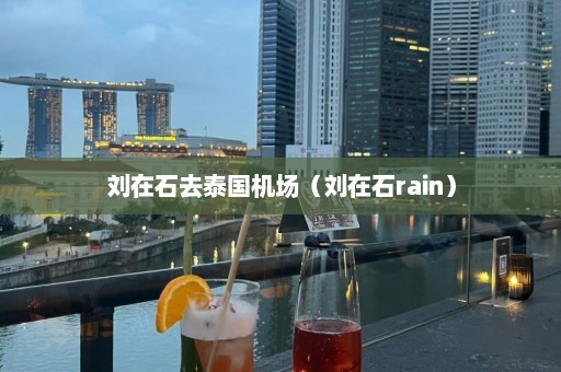 刘在石去泰国机场（刘在石rain）