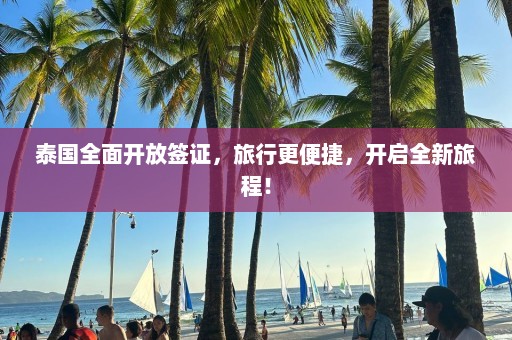 泰国全面开放签证，旅行更便捷，开启全新旅程！