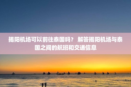 揭阳机场可以前往泰国吗？ 解答揭阳机场与泰国之间的航班和交通信息