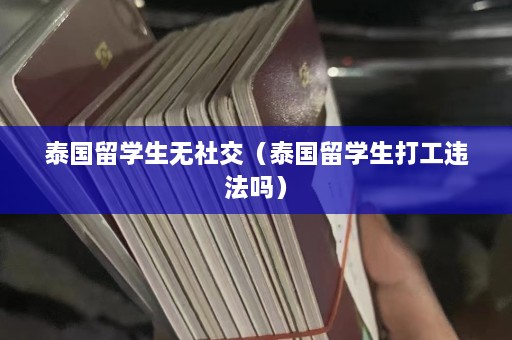 泰国留学生无社交（泰国留学生打工违法吗）