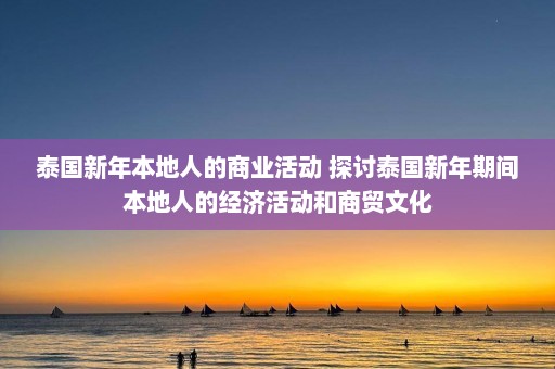 泰国新年本地人的商业活动 探讨泰国新年期间本地人的经济活动和商贸文化