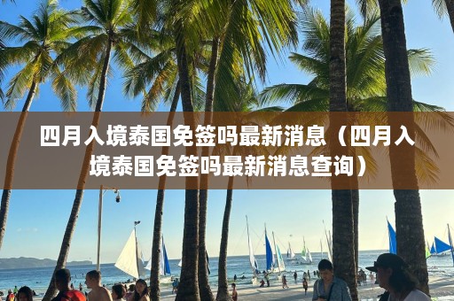 四月入境泰国免签吗最新消息（四月入境泰国免签吗最新消息查询）  第1张