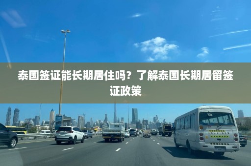 泰国签证能长期居住吗？了解泰国长期居留签证政策