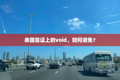 泰国签证上的void，如何避免？