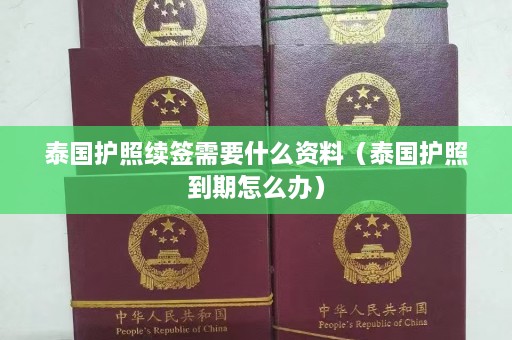 泰国护照续签需要什么资料（泰国护照到期怎么办）  第1张