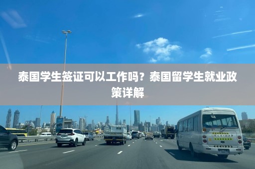 泰国学生签证可以工作吗？泰国留学生就业政策详解