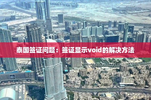 泰国签证问题：签证显示void的解决方法