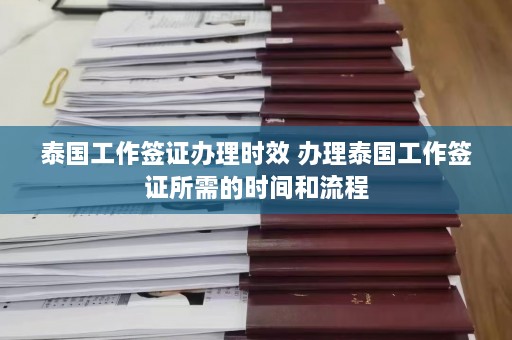 泰国工作签证办理时效 办理泰国工作签证所需的时间和流程  第1张