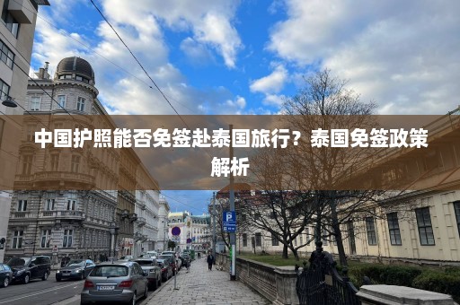 中国护照能否免签赴泰国旅行？泰国免签政策解析