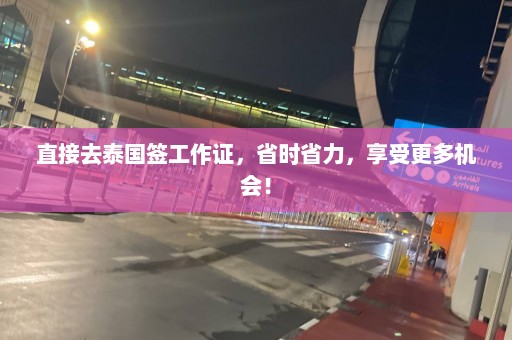 直接去泰国签工作证，省时省力，享受更多机会！