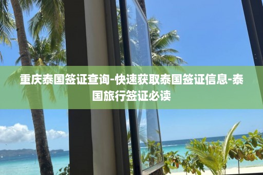 重庆泰国签证查询-快速获取泰国签证信息-泰国旅行签证必读