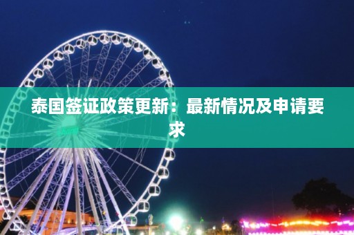 泰国签证政策更新：最新情况及申请要求  第1张