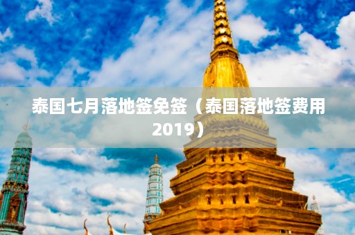 泰国七月落地签免签（泰国落地签费用2019）