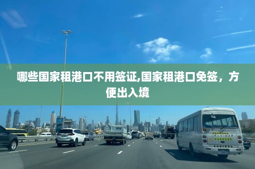 哪些国家租港口不用签证,国家租港口免签，方便出入境