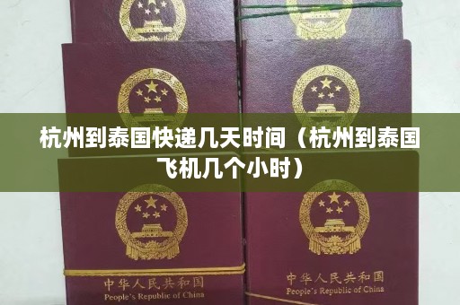 杭州到泰国快递几天时间（杭州到泰国飞机几个小时）  第1张