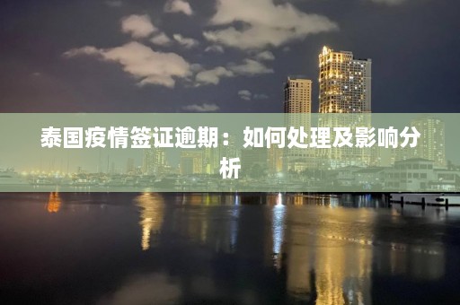 泰国疫情签证逾期：如何处理及影响分析  第1张