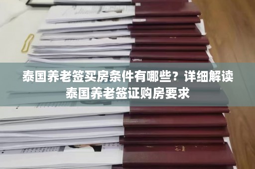 泰国养老签买房条件有哪些？详细解读泰国养老签证购房要求