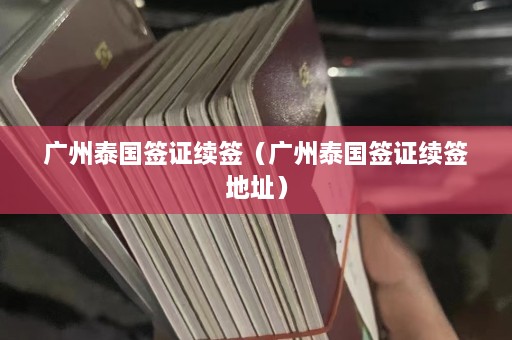 广州泰国签证续签（广州泰国签证续签地址）  第1张