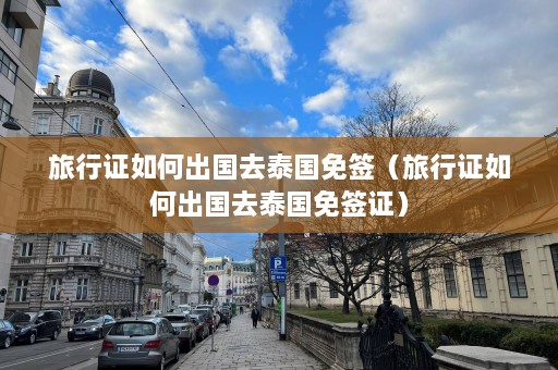 旅行证如何出国去泰国免签（旅行证如何出国去泰国免签证）  第1张