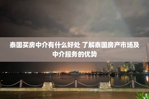 泰国买房中介有什么好处 了解泰国房产市场及中介服务的优势