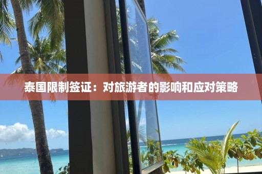 泰国限制签证：对旅游者的影响和应对策略