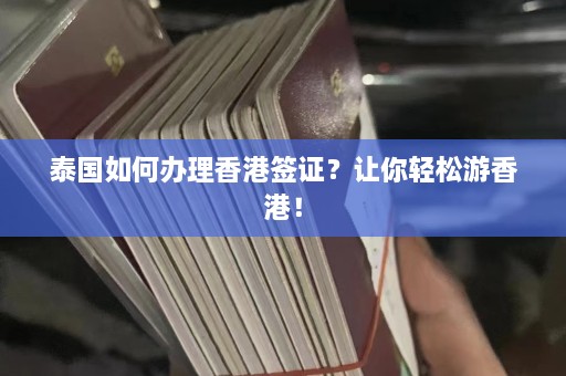 泰国如何办理香港签证？让你轻松游香港！  第1张