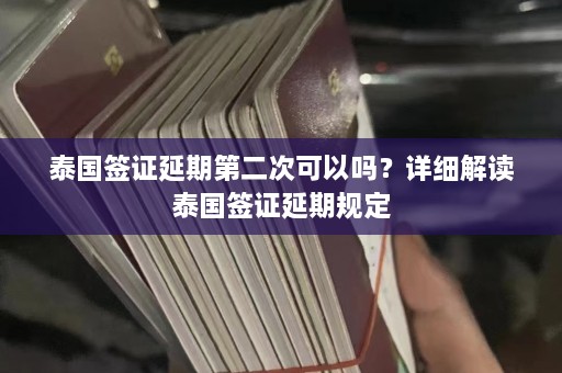 泰国签证延期第二次可以吗？详细解读泰国签证延期规定  第1张