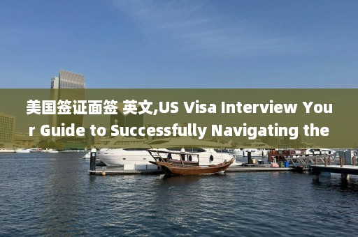 美国签证面签 英文,US Visa Interview Your Guide to Successfully Navigating the Process