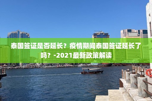 泰国签证是否延长？疫情期间泰国签证延长了吗？-2021最新政策解读