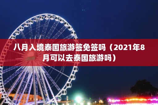 八月入境泰国旅游签免签吗（2021年8月可以去泰国旅游吗）  第1张