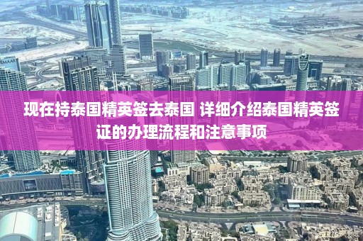 现在持泰国精英签去泰国 详细介绍泰国精英签证的办理流程和注意事项