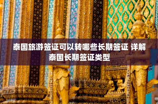 泰国旅游签证可以转哪些长期签证 详解泰国长期签证类型