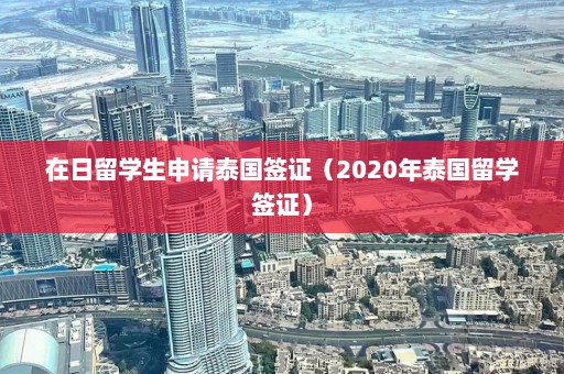 在日留学生申请泰国签证（2020年泰国留学签证）