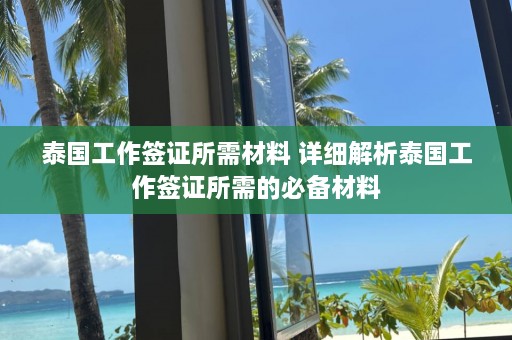 泰国工作签证所需材料 详细解析泰国工作签证所需的必备材料  第1张