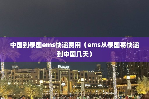 中国到泰国ems快递费用（ems从泰国寄快递到中国几天）