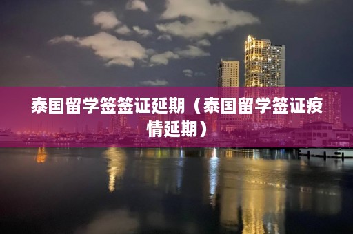 泰国留学签签证延期（泰国留学签证疫情延期）  第1张