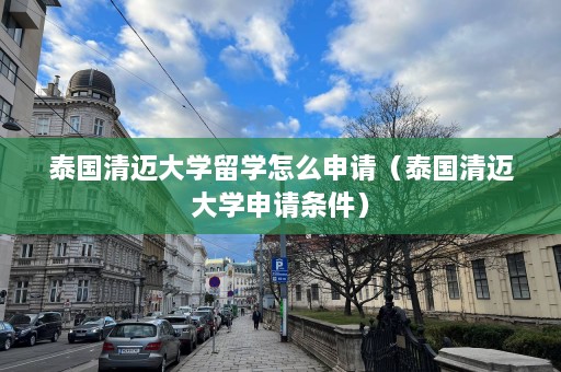 泰国清迈大学留学怎么申请（泰国清迈大学申请条件）