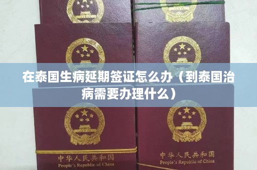 在泰国生病延期签证怎么办（到泰国治病需要办理什么）  第1张